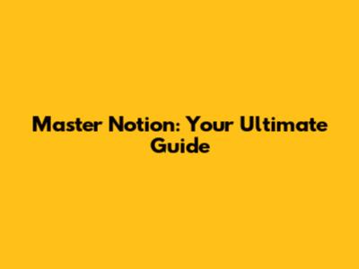 Master Notion: Your Ultimate Guide