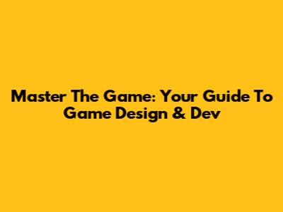 Master The Game: Your Guide To Game Design & Dev