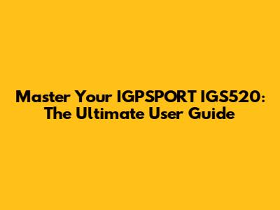 Master Your IGPSPORT IGS520: The Ultimate User Guide