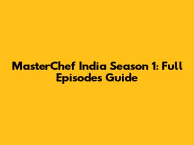MasterChef India Season 1: Full Episodes Guide