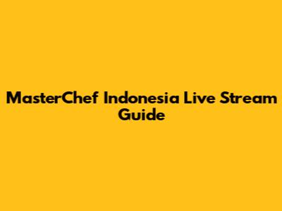 MasterChef Indonesia Live Stream Guide