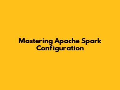 Mastering Apache Spark Configuration