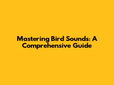 Mastering Bird Sounds: A Comprehensive Guide