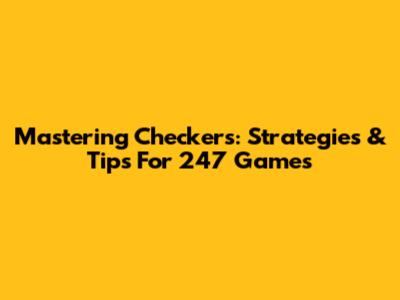 Mastering Checkers: Strategies & Tips For 247 Games