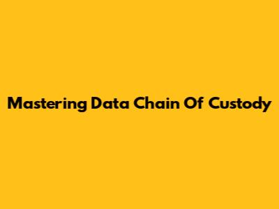 Mastering Data Chain Of Custody