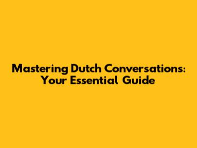 Mastering Dutch Conversations: Your Essential Guide
