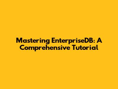 Mastering EnterpriseDB: A Comprehensive Tutorial