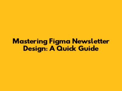 Mastering Figma Newsletter Design: A Quick Guide