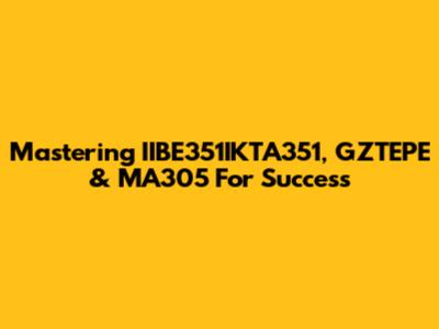 Mastering IIBE351IKTA351, GZTEPE & MA305 For Success