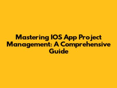Mastering IOS App Project Management: A Comprehensive Guide