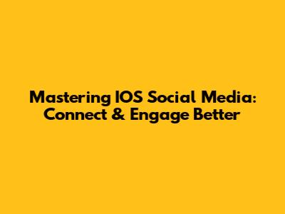 Mastering IOS Social Media: Connect & Engage Better