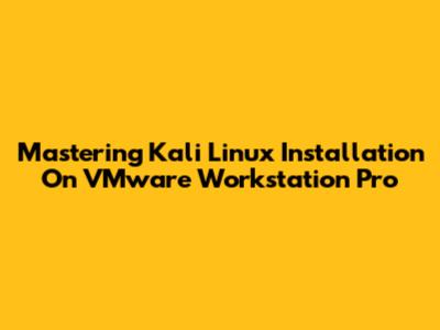 Mastering Kali Linux Installation On VMware Workstation Pro
