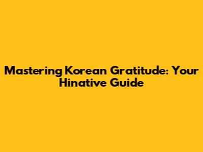 Mastering Korean Gratitude: Your Hinative Guide