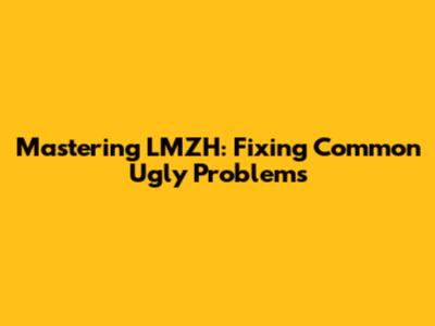 Mastering LMZH: Fixing Common 'Ugly' Problems