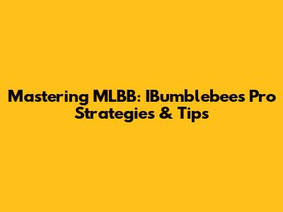 Mastering MLBB: IBumblebee's Pro Strategies & Tips