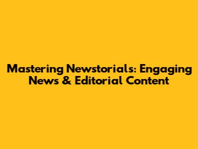 Mastering Newstorials: Engaging News & Editorial Content