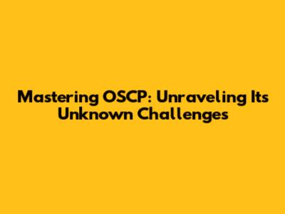 Mastering OSCP: Unraveling Its Unknown Challenges