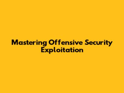 Mastering Offensive Security Exploitation