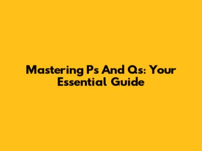 Mastering P's And Q's: Your Essential Guide