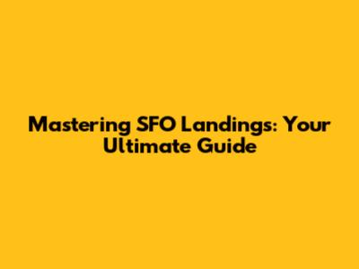 Mastering SFO Landings: Your Ultimate Guide