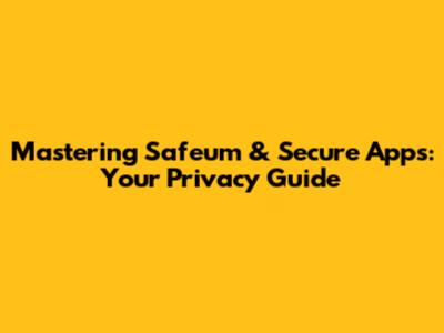Mastering Safeum & Secure Apps: Your Privacy Guide