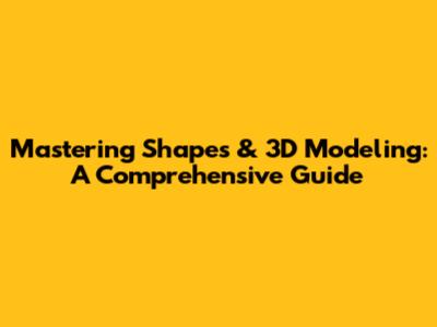 Mastering Shapes & 3D Modeling: A Comprehensive Guide