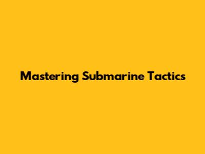 Mastering Submarine Tactics