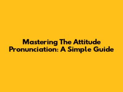 Mastering The 'Attitude' Pronunciation: A Simple Guide