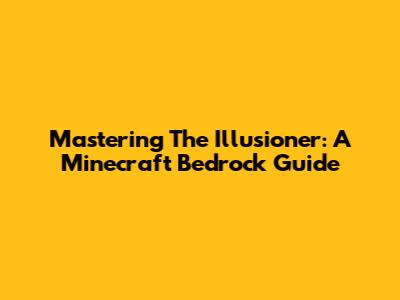 Mastering The Illusioner: A Minecraft Bedrock Guide