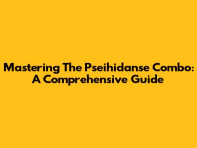 Mastering The Pseihidanse Combo: A Comprehensive Guide