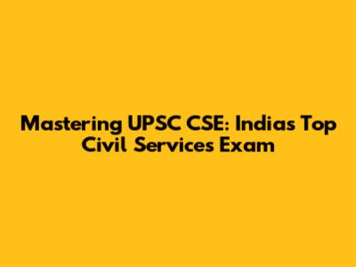 Mastering UPSC CSE: India's Top Civil Services Exam