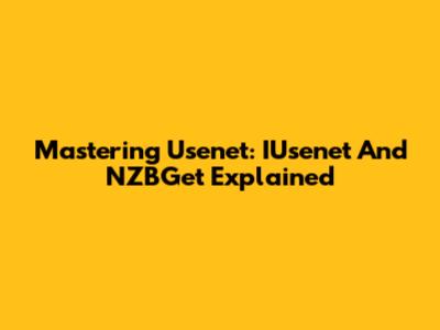 Mastering Usenet: IUsenet And NZBGet Explained
