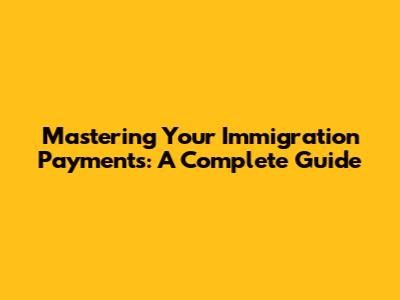 Mastering Your Immigration Payments: A Complete Guide