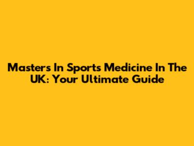 Masters In Sports Medicine In The UK: Your Ultimate Guide