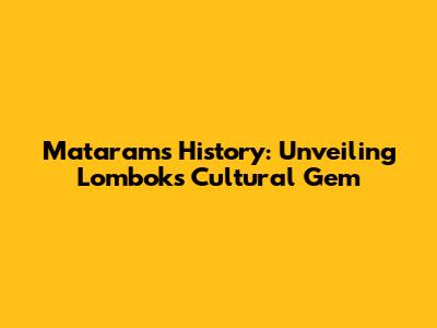 Mataram's History: Unveiling Lombok's Cultural Gem