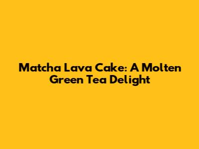 Matcha Lava Cake: A Molten Green Tea Delight