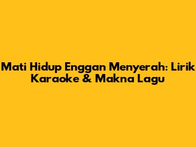 Mati Hidup Enggan Menyerah: Lirik Karaoke & Makna Lagu