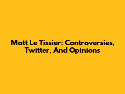 Matt Le Tissier: Controversies, Twitter, And Opinions