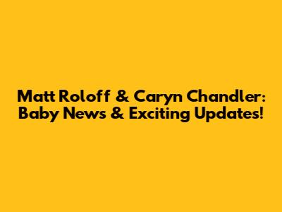 Matt Roloff & Caryn Chandler: Baby News & Exciting Updates!