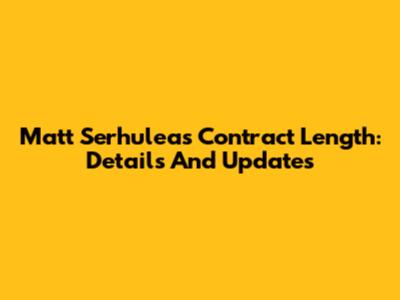 Matt Serhuleas Contract Length: Details And Updates