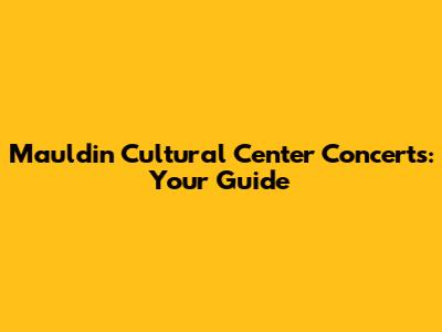 Mauldin Cultural Center Concerts: Your Guide