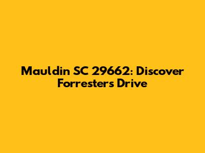 Mauldin SC 29662: Discover Forrester's Drive