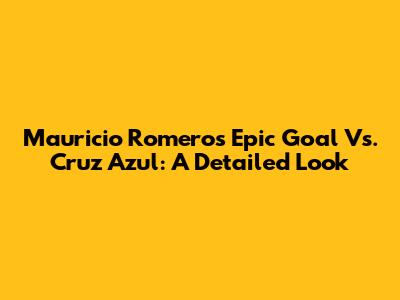 Mauricio Romero's Epic Goal Vs. Cruz Azul: A Detailed Look
