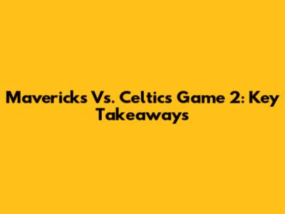 Mavericks Vs. Celtics Game 2: Key Takeaways