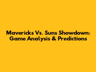 Mavericks Vs. Suns Showdown: Game Analysis & Predictions