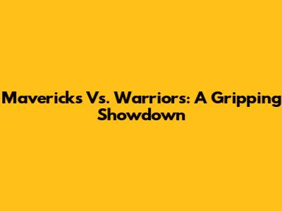 Mavericks Vs. Warriors: A Gripping Showdown