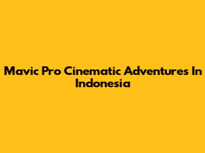 Mavic Pro Cinematic Adventures In Indonesia