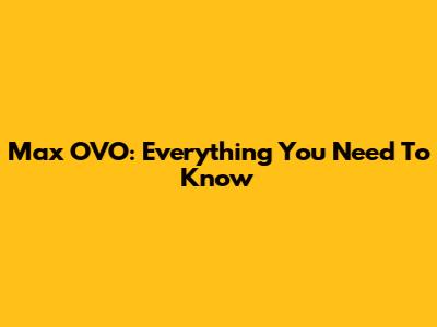 Max OVO: Everything You Need To Know