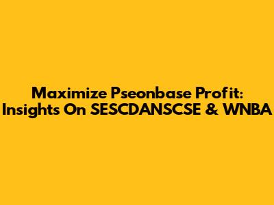Maximize Pseonbase Profit: Insights On SESCDANSCSE & WNBA