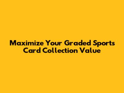 Maximize Your Graded Sports Card Collection Value